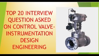 TOP 20 INTERVIEW QUESTION ASKED ON CONTROL VALVE -INSTRUMENTATION DESIGN ENGINEERING