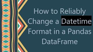 How to Reliably Change a Datetime Format in a Pandas DataFrame