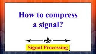How to compress a signal | Signals & Systems | Advanced Digital Signal Processing