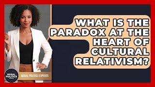 What Is The Paradox At The Heart Of Cultural Relativism - Moral Politics Experts