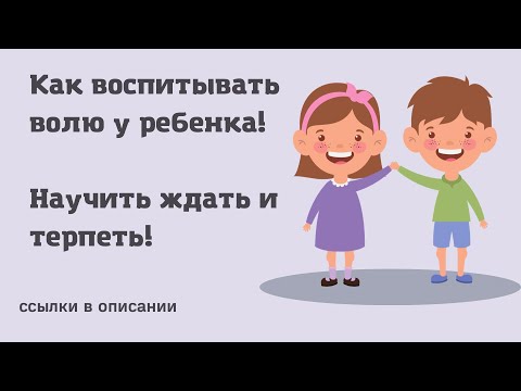 Как воспитывать волю у ребенка? Как научить ребенка ждать и терпеть? 3 года