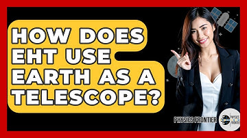 How Does EHT Use Earth As A Telescope? - Physics Frontier