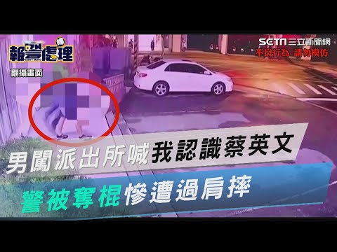 北投男闖派出所大喊「我認識蔡英文」　警被奪棍慘遭過肩摔｜三立新聞網 SETN.com