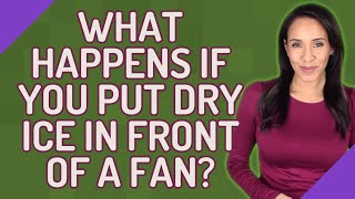 What happens if you put dry ice in front of a fan?