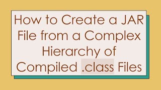 How to Create a JAR File from a Complex Hierarchy of Compiled .class Files