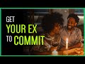 How To Make Your Ex COMMIT To You