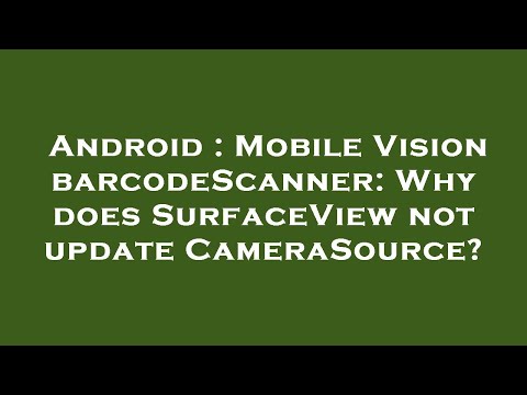 Android : Mobile Vision barcodeScanner: Why does SurfaceView not update CameraSource?