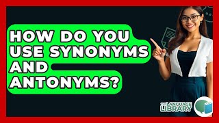How Do You Use Synonyms And Antonyms? - The Language Library