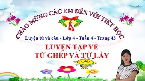 Luyện tập về từ ghép và từ láy trang 43 sgk tiếng việt 4 tập 1/ bích nga