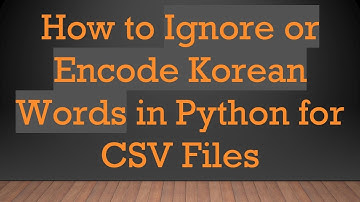 How to Ignore or Encode Korean Words in Python for CSV Files