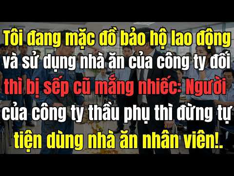 Tôi đang mặc đồ bảo hộ lao động và sử dụng nhà ăn của công ty đối tác thì bị sếp cũ mắng nhiếc