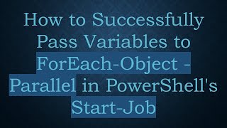 How to Successfully Pass Variables to ForEach-Object -Parallel in PowerShell's Start-Job