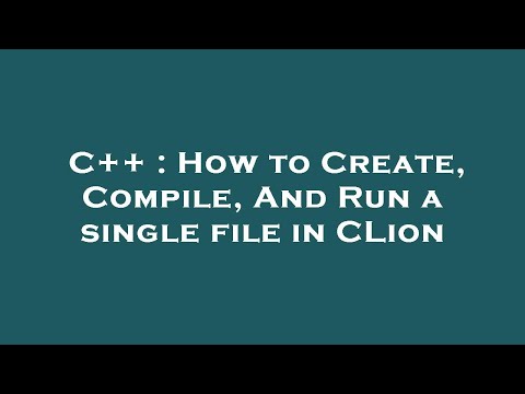 C++ : How to Create, Compile, And Run a single file in CLion