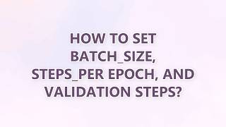 How to set batch_size, steps_per epoch, and validation steps? (3 SOLUTIONS!!)