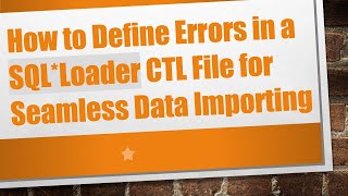 How to Define Errors in a SQL*Loader CTL File for Seamless Data Importing