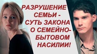 Разрушение семьи - суть закона о семейно-бытовом насилии!