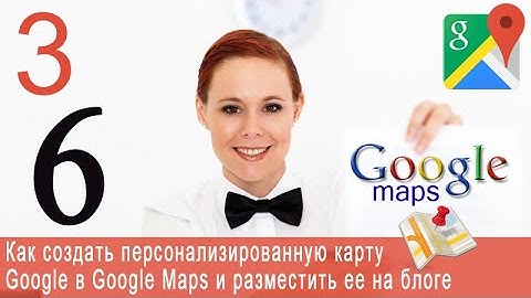 Урок 42-3. Google Maps. Как создать персонализированную карту в Google Maps.