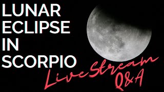 LUNAR ECPLISE IN SCORPIO - LIVESTREAM Q&amp;A