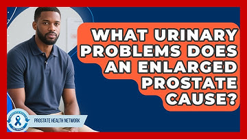 What Urinary Problems Does An Enlarged Prostate Cause? - Prostate Health Network