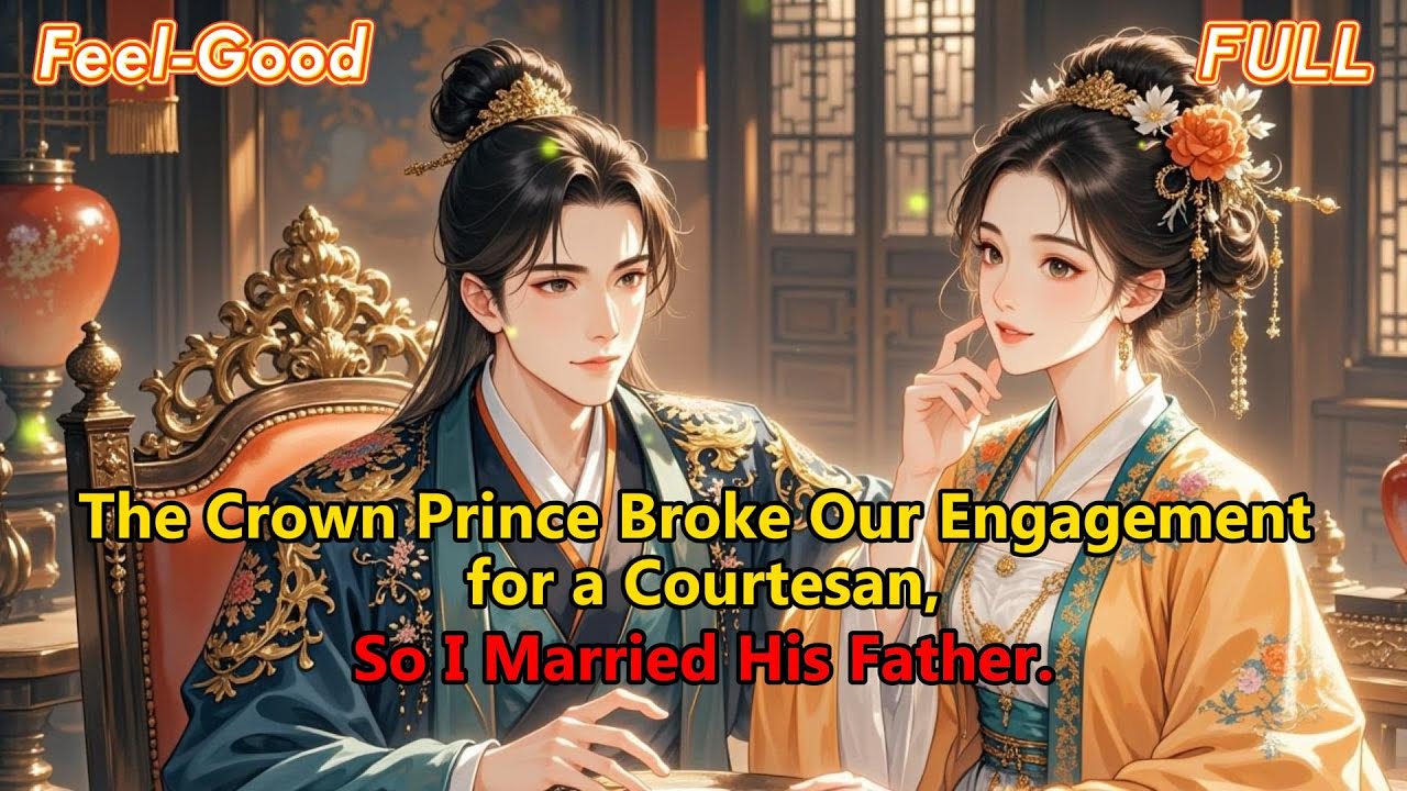 The Crown Prince Broke Our Engagement for a Courtesan, So I Married His Father