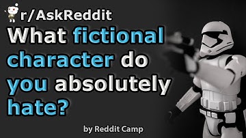 What fictional character do you absolutely hate? r/AskReddit