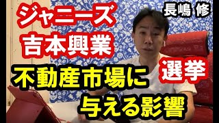 【意外】ジャニーズ・吉本興業騒動や選挙結果が不動産市場に与える影響。 政治・経済・ビジネス・不動産投資・マンション売買ティップス