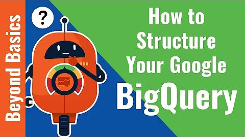 [2022] How to Structure Your Google BigQuery