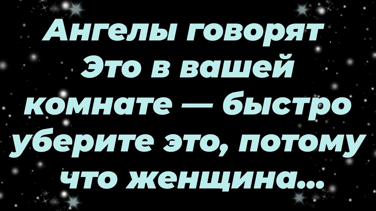 Ангелы говорят  Это в вашей комнате — быстро уберите это, потому что женщина...