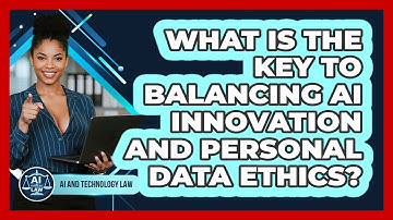 What Is The Key To Balancing AI Innovation And Personal Data Ethics? - AI and Technology Law