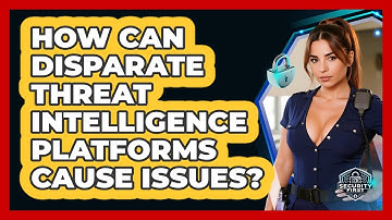 How Can Disparate Threat Intelligence Platforms Cause Issues? - SecurityFirstCorp.com