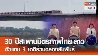 30 ปีสะพานมิตรภาพไทย-ลาว ตัวแทน 3 ชาติร่วมฉลองสัมพันธ์ | TNN ข่าวค่ำ | 21 เม.ย. 67