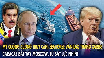 Mỹ cuống cuồng truy cản, Seahorse vẫn lao thẳng Caribe – Caracas bắt tay Moscow, EU bất lực nhìn!