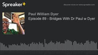 Episode 89 - Bridges With Dr Paul w Dyer