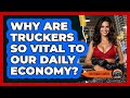 Why Are Truckers So Vital To Our Daily Economy? - Big Truck Lovers