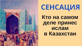 СЕНСАЦИЯ - КТО ПРИНЕС ИСЛАМ В КАЗАХСТАН? Как пришел ислам к тюркам?Почему арабы не завоевали тюрков?