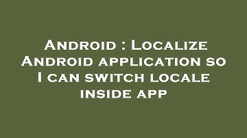Android : Localize Android application so I can switch locale inside app
