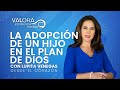 La adopción de un hijo en el plan de Dios - Lupita Venegas | Desde el corazón