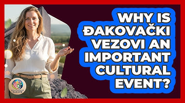 Why Is Đakovački Vezovi An Important Cultural Event?