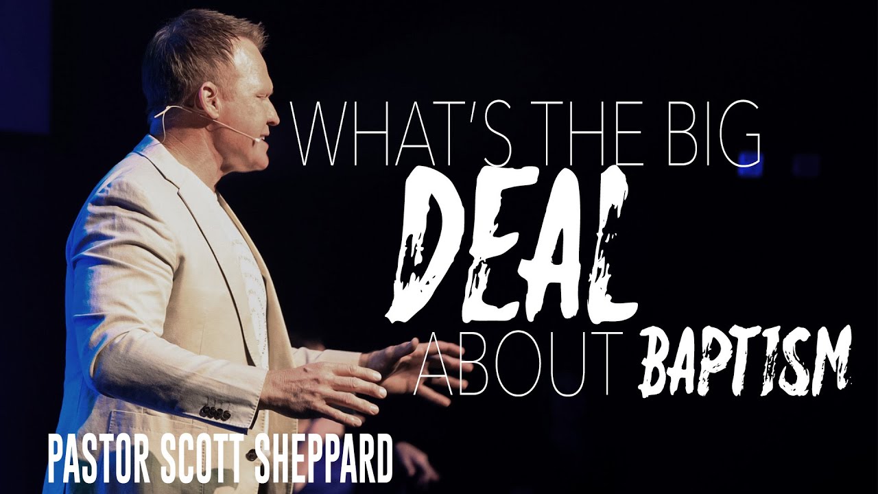 WHAT'S THE BIG DEAL ABOUT BAPTISM | Pastor Scot Sheppard - YouTube