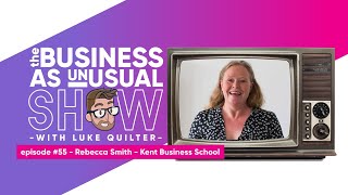 Rebecca Smith (Kent Business School) & Luke Quilter - The Business As Unusual Show Episode #55