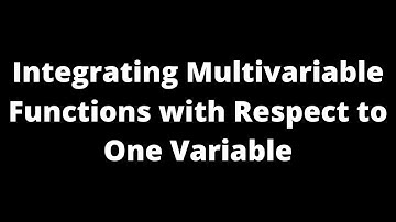 Integrating Multivariable Functions with Respect to One Variable