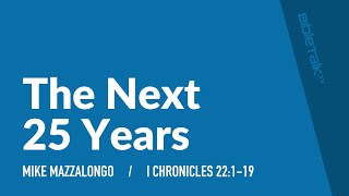 The Next 25 Years (I Chronicles 22:1-19) | Mike Mazzalongo | BibleTalk.tv
