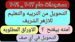 التحويل من التربيه والتعليم للازهر الشريف 🇪🇬 امته بيفتح ؟ وباي صف دراسي ؟والاوراق المطلوبه ؟ ٢٠٢٣