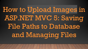 How to Upload Images in ASP.NET MVC 5: Saving File Paths to Database and Managing Files