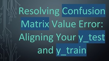 Resolving Confusion Matrix Value Error: Aligning Your y_test and y_train