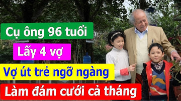 Cụ ông 96 tuổi lấy 4 vợ, bà út trẻ ngỡ ngàng, làm đám cưới cả tháng trời