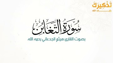 سورة التغابن بصوت القارئ هيثم بن شنيف بن رداد الجدعاني رحمه الله [ هيثم الجدعاني ]
