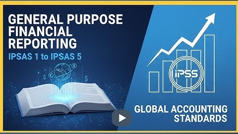 GENERAL PURPOSE FINANCIAL REPORTING - IPSAS 1 to IPSAS 5