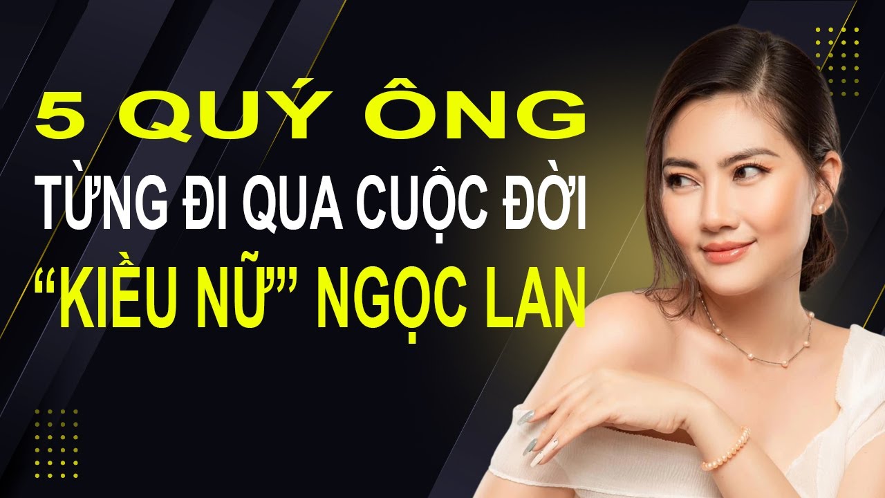 5 Quý Ông Từng Đi Qua Cuộc Đời Kiều Nữ NGỌC LAN