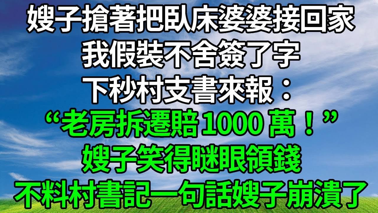 嫂子搶著把臥床婆婆接回家，我假裝不舍簽了字，下秒村支書來報：“老房拆遷賠 1000 萬！”嫂子笑得瞇眼領錢，不料村書記一句話嫂子崩潰了！#生活經驗 #原创视频 #故事分享 #為人處世 #婆媳故事
